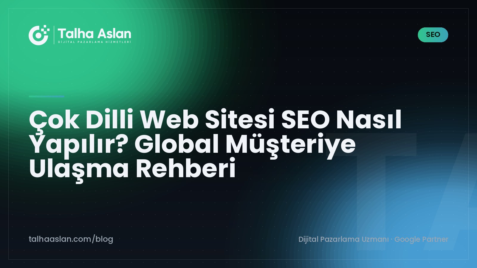 Çok Dilli Web Sitesi SEO Nasıl Yapılır? Global Müşteriye Ulaşma Rehberi | Talha Aslan Blog