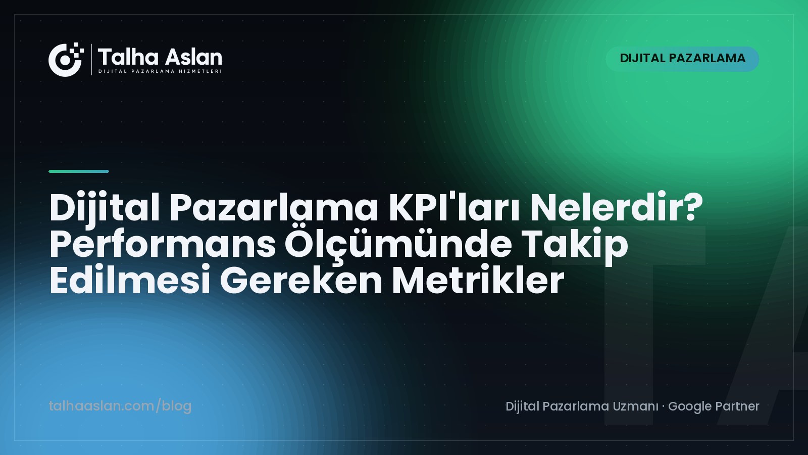 Dijital Pazarlama KPI'ları Nelerdir? Performans Ölçümünde Takip Edilmesi Gereken Metrikler | Talha Aslan Blog