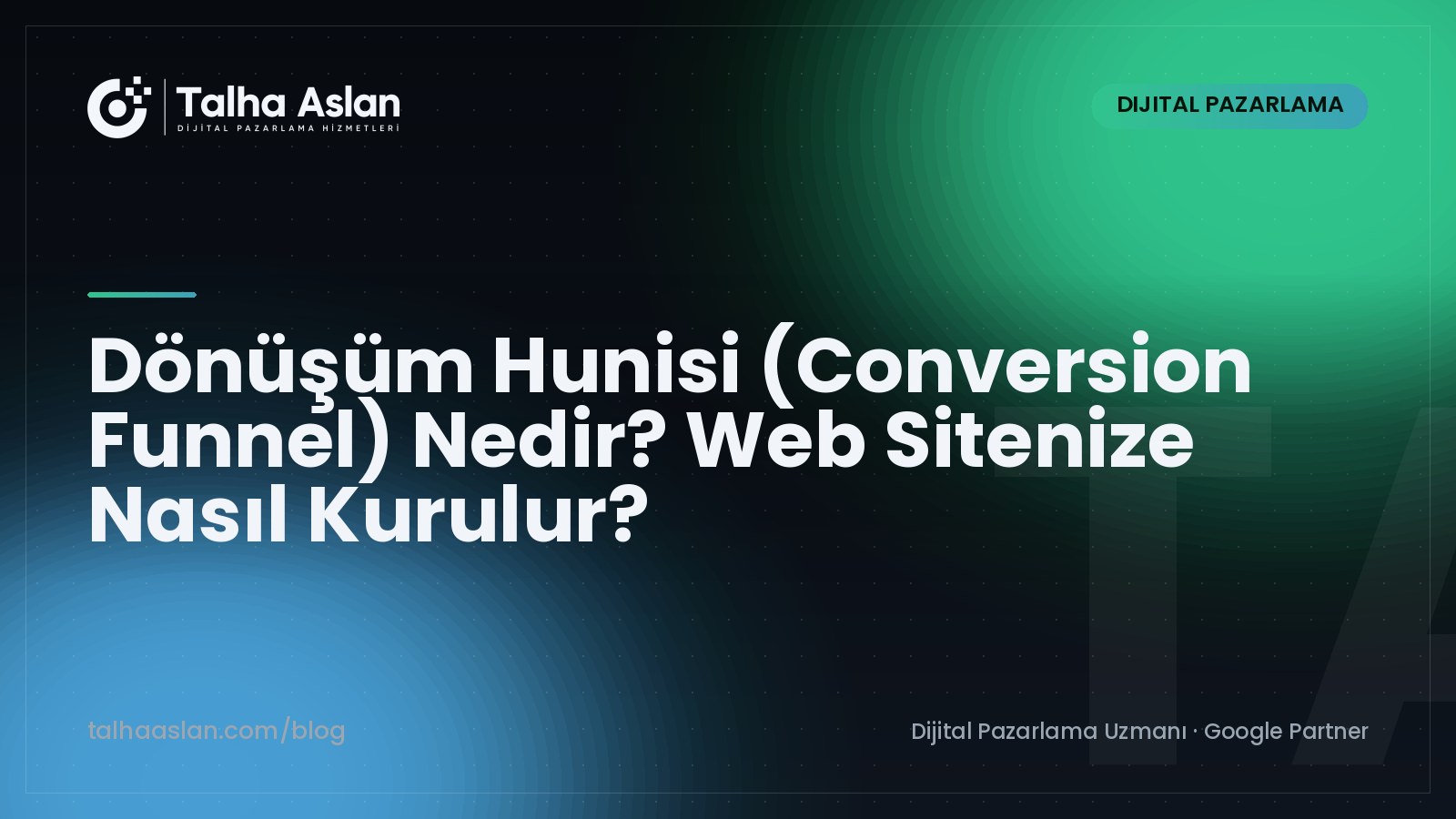 Dönüşüm Hunisi (Conversion Funnel) Nedir? Web Sitenize Nasıl Kurulur? | Talha Aslan Blog