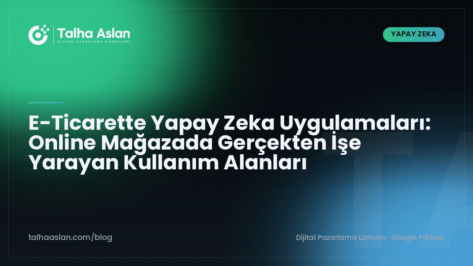 E-Ticarette Yapay Zeka Uygulamaları: Online Mağazada Gerçekten İşe Yarayan Kullanım Alanları | Talha Aslan Blog
