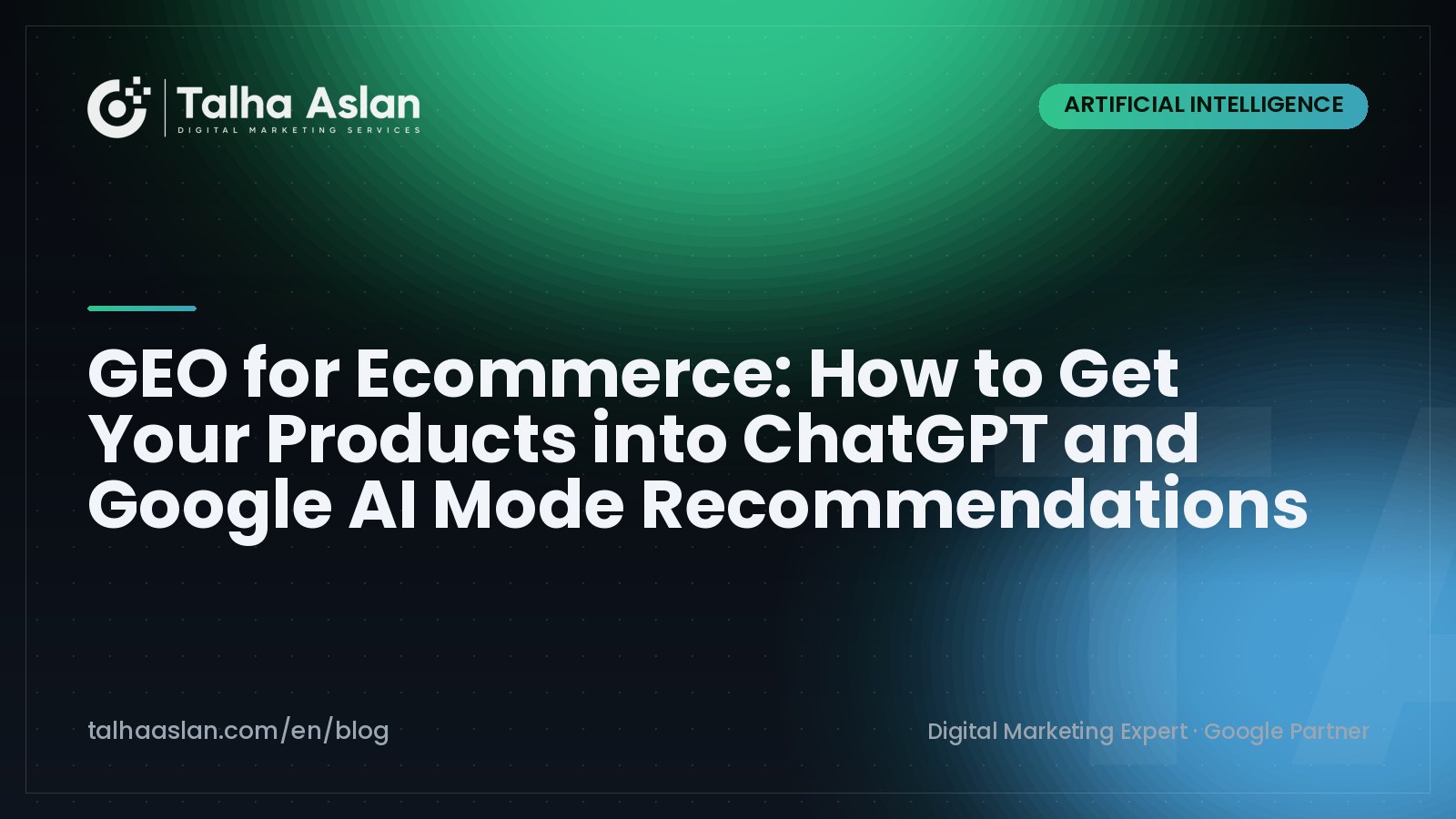 GEO for Ecommerce: How to Get Your Products into ChatGPT and Google AI Mode Recommendations | Talha Aslan Blog