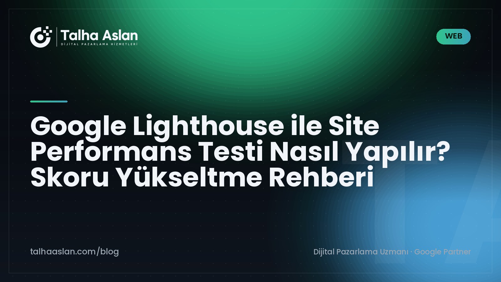 Google Lighthouse ile Site Performans Testi Nasıl Yapılır? Skoru Yükseltme Rehberi | Talha Aslan Blog