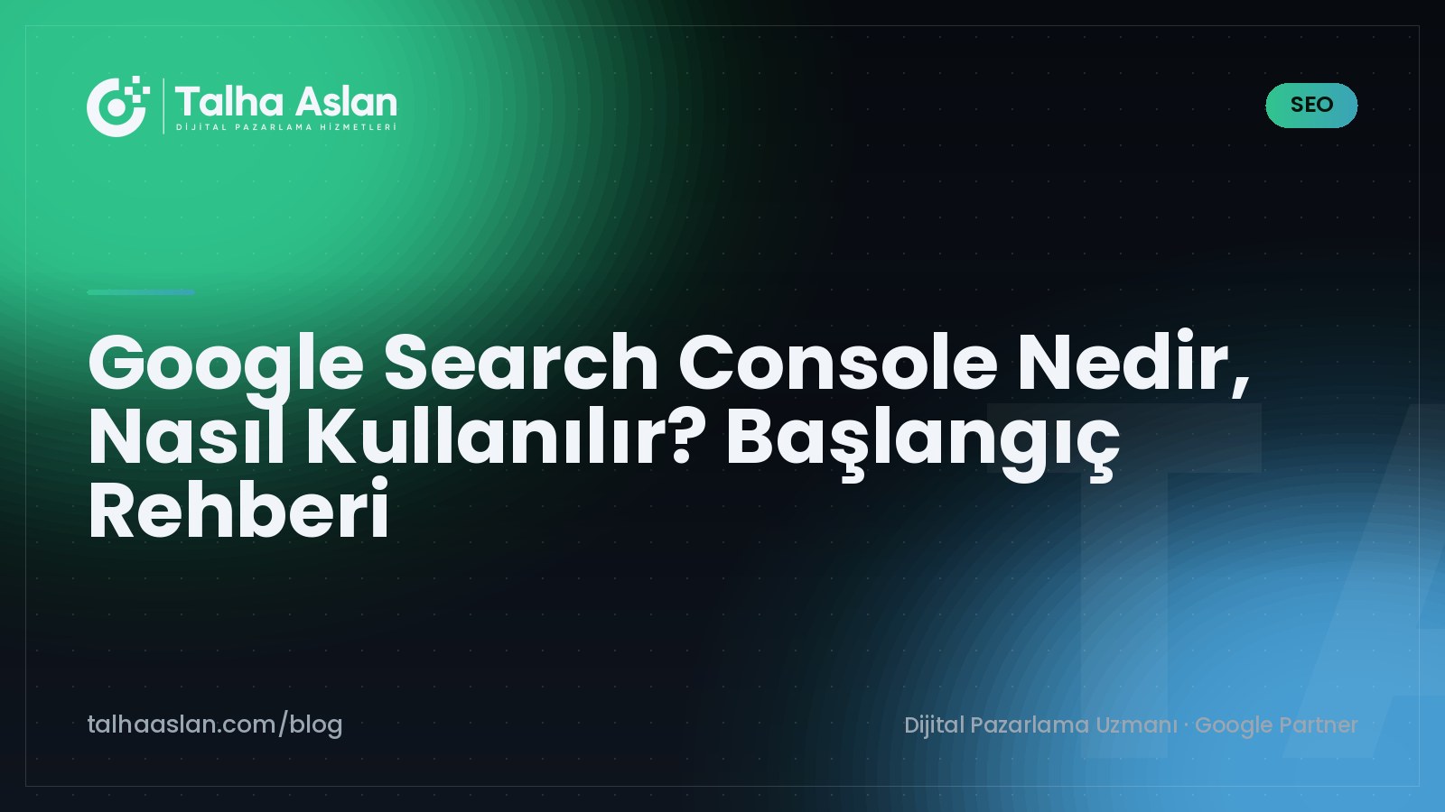 Google Search Console Nedir, Nasıl Kullanılır? Başlangıç Rehberi | Talha Aslan Blog