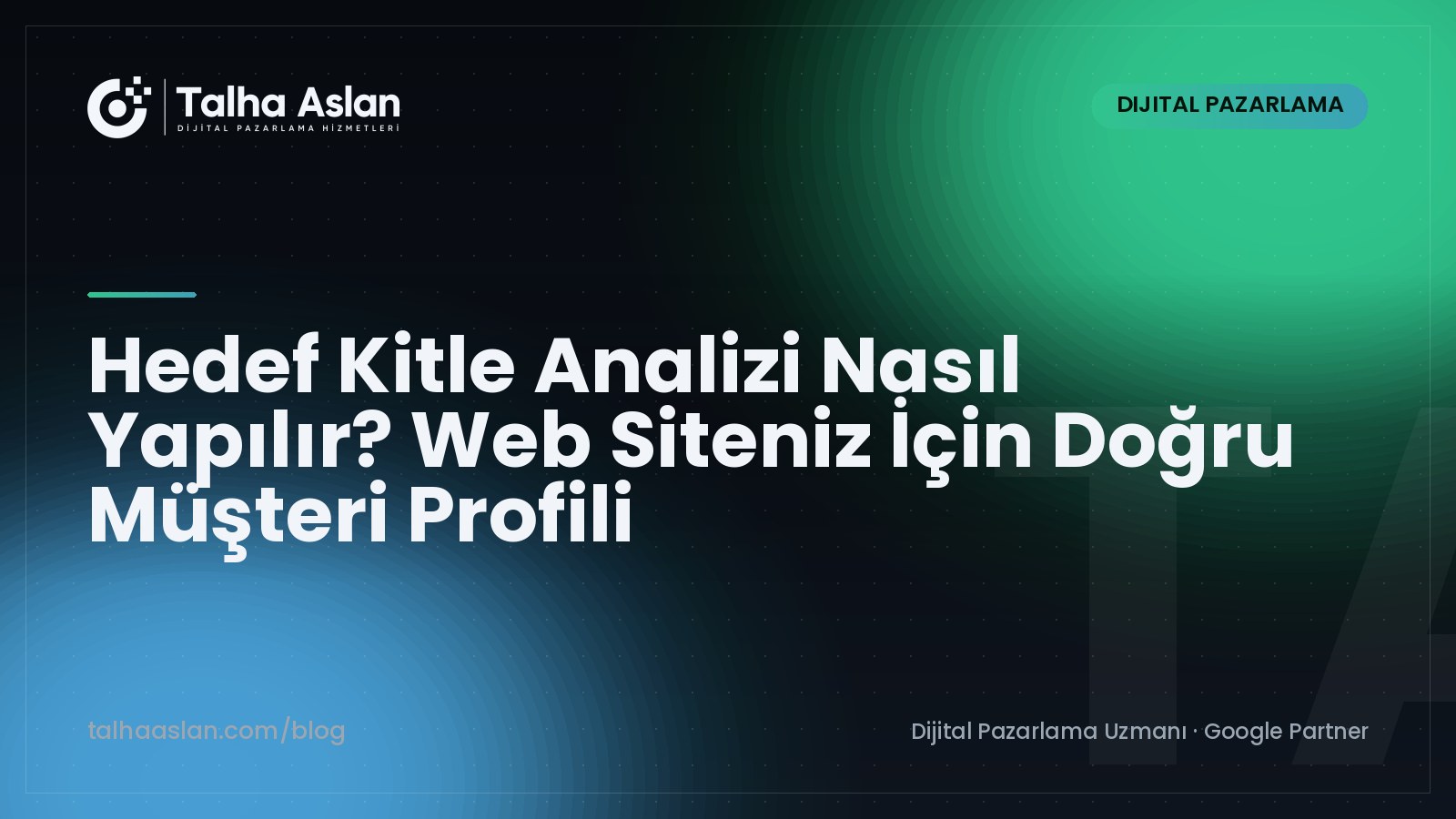 Hedef Kitle Analizi Nasıl Yapılır? Web Siteniz İçin Doğru Müşteri Profili | Talha Aslan Blog