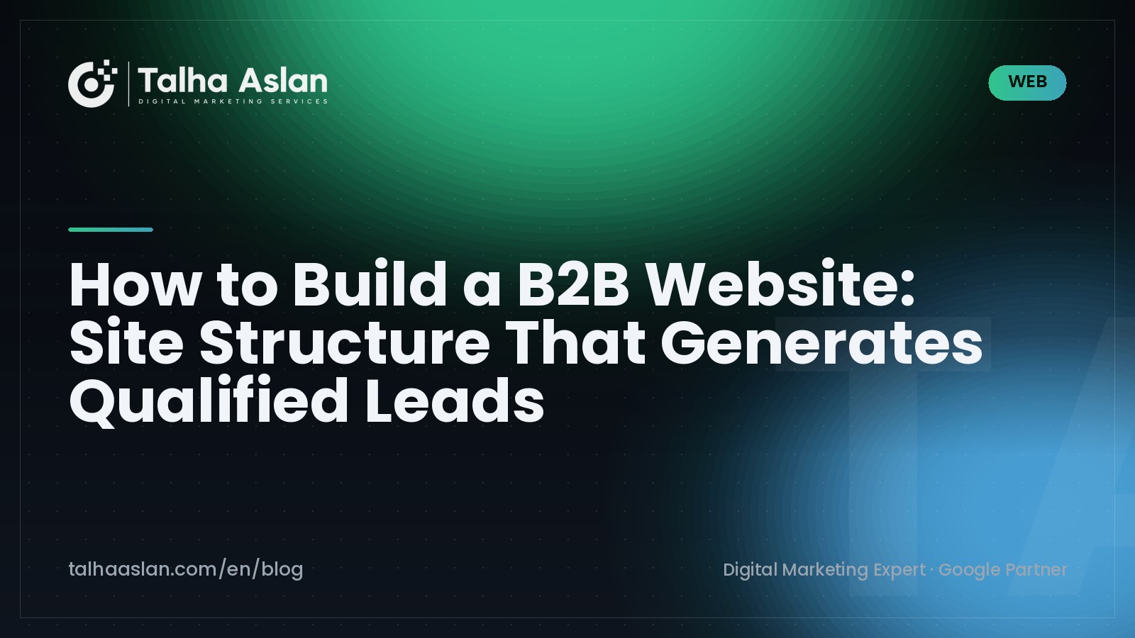 How to Build a B2B Website: Site Structure That Generates Qualified Leads | Talha Aslan Blog
