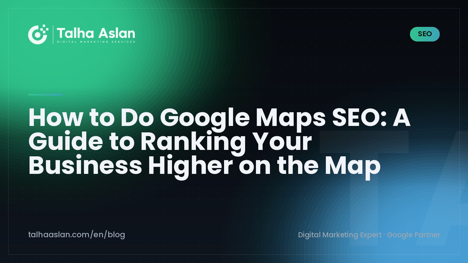 How to Do Google Maps SEO: A Guide to Ranking Your Business Higher on the Map | Talha Aslan Blog