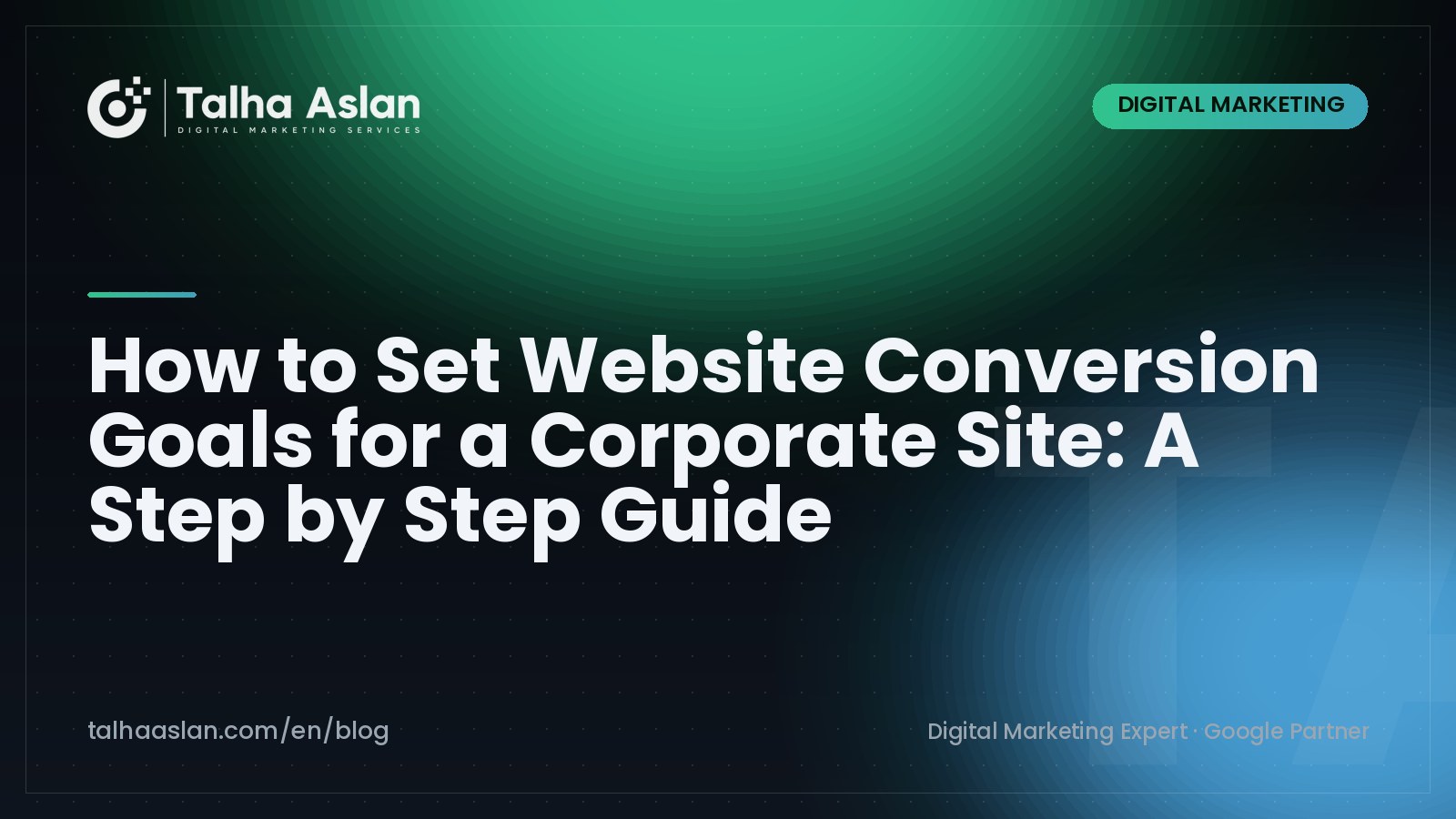 How to Set Website Conversion Goals for a Corporate Site: A Step by Step Guide | Talha Aslan Blog
