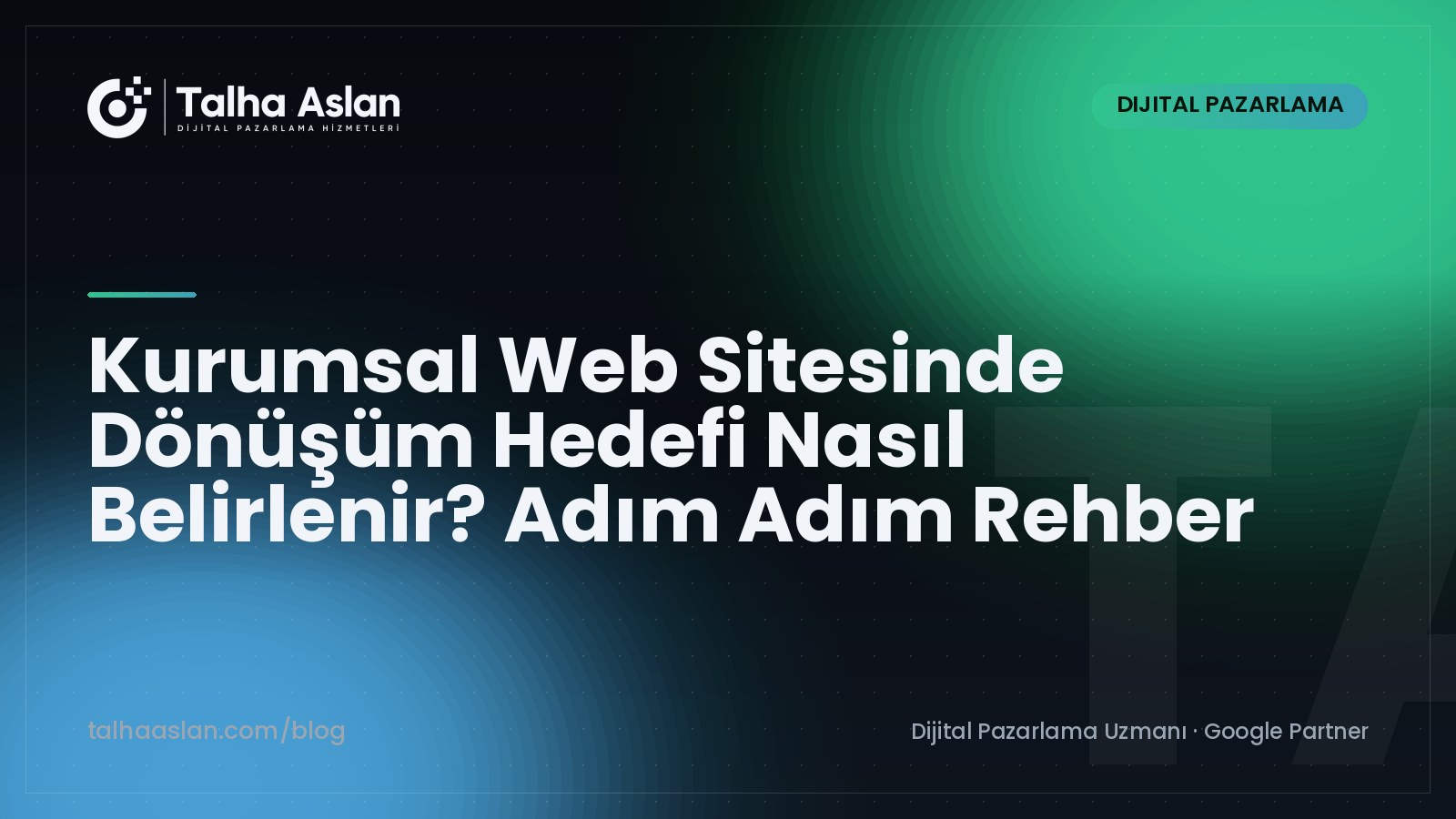 Kurumsal Web Sitesinde Dönüşüm Hedefi Nasıl Belirlenir? Adım Adım Rehber | Talha Aslan Blog