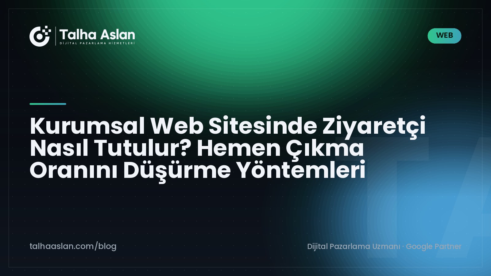 Kurumsal Web Sitesinde Ziyaretçi Nasıl Tutulur? Hemen Çıkma Oranını Düşürme Yöntemleri | Talha Aslan Blog