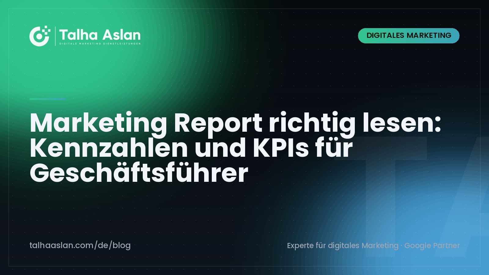 Marketing Report richtig lesen: Kennzahlen und KPIs für Geschäftsführer | Talha Aslan Blog