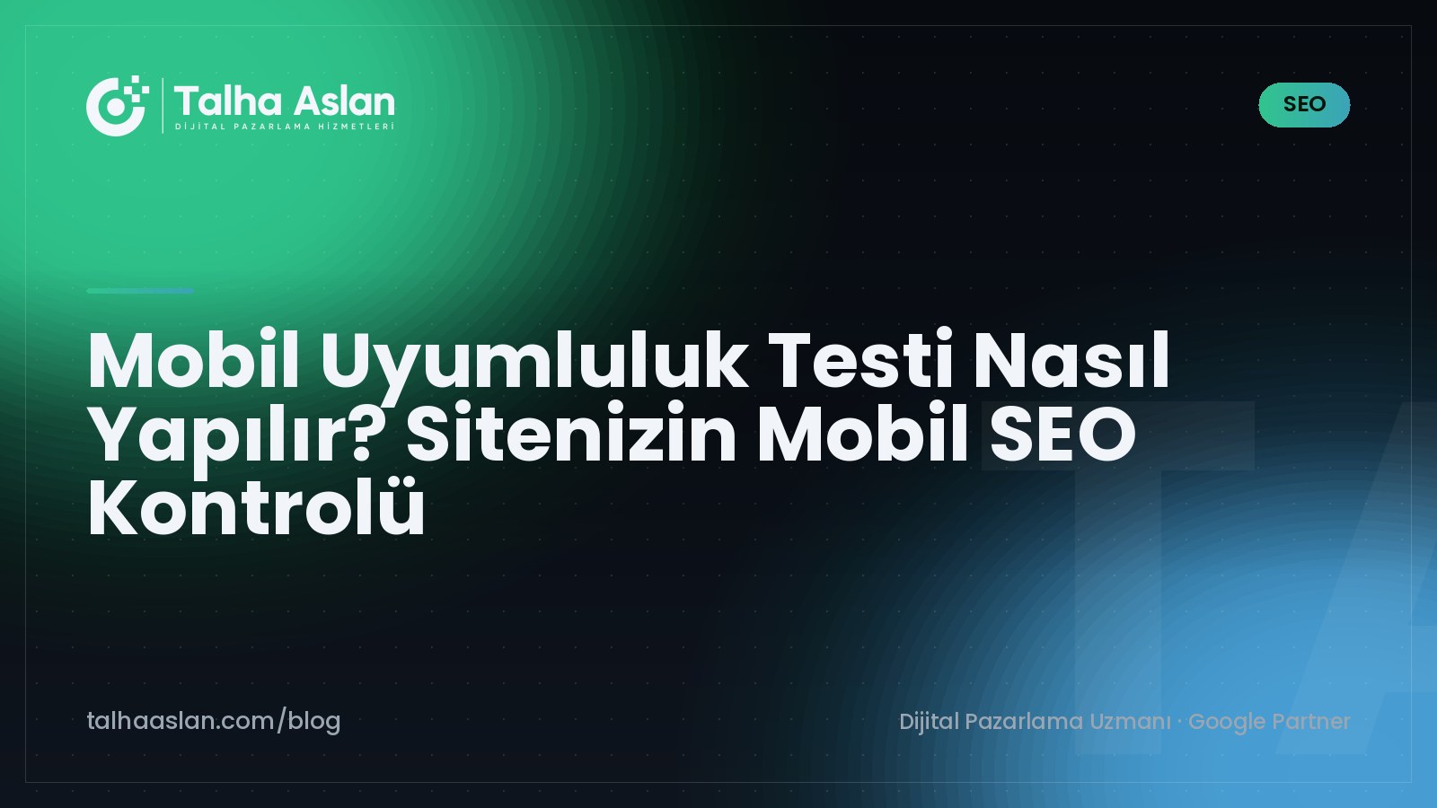 Mobil Uyumluluk Testi Nasıl Yapılır? Sitenizin Mobil SEO Kontrolü | Talha Aslan Blog