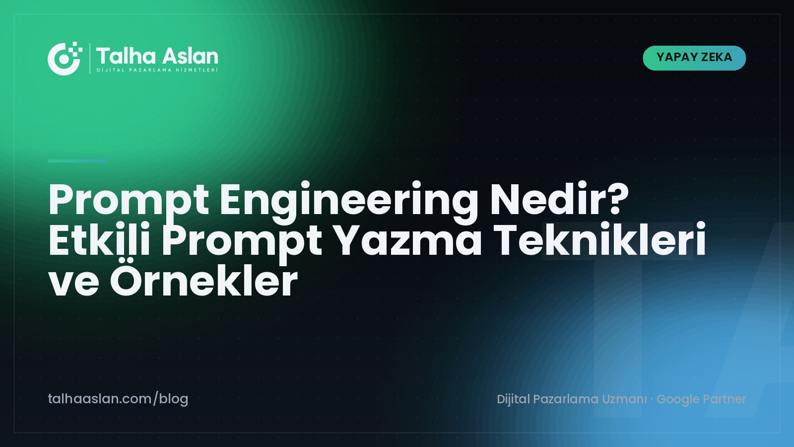 Prompt Engineering Nedir? Etkili Prompt Yazma Teknikleri ve Örnekler | Talha Aslan Blog