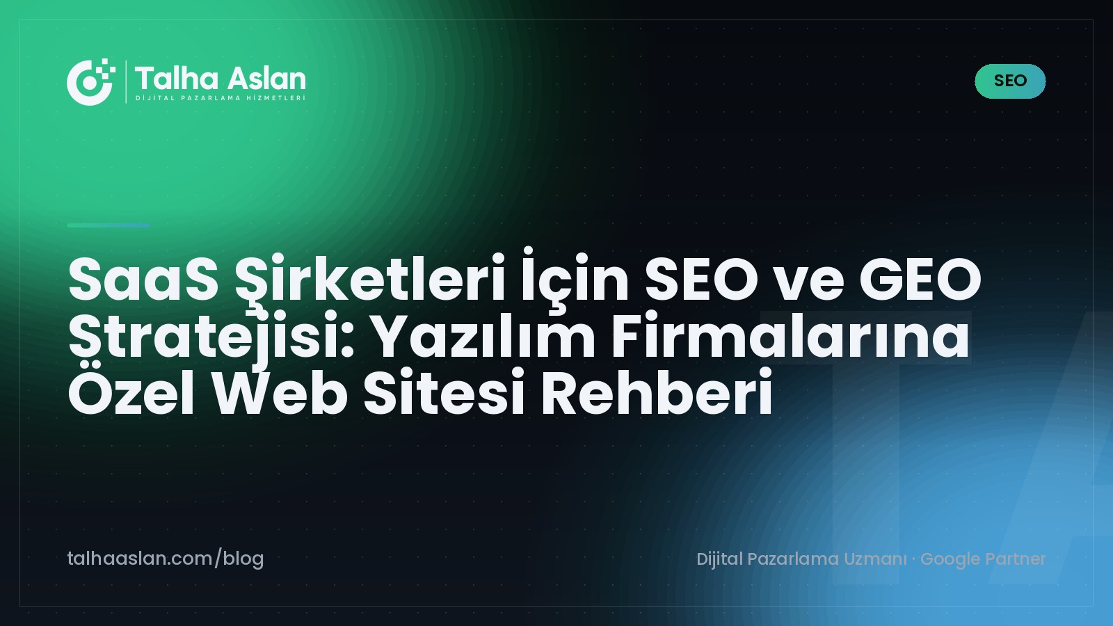 SaaS Şirketleri İçin SEO ve GEO Stratejisi: Yazılım Firmalarına Özel Web Sitesi Rehberi | Talha Aslan Blog