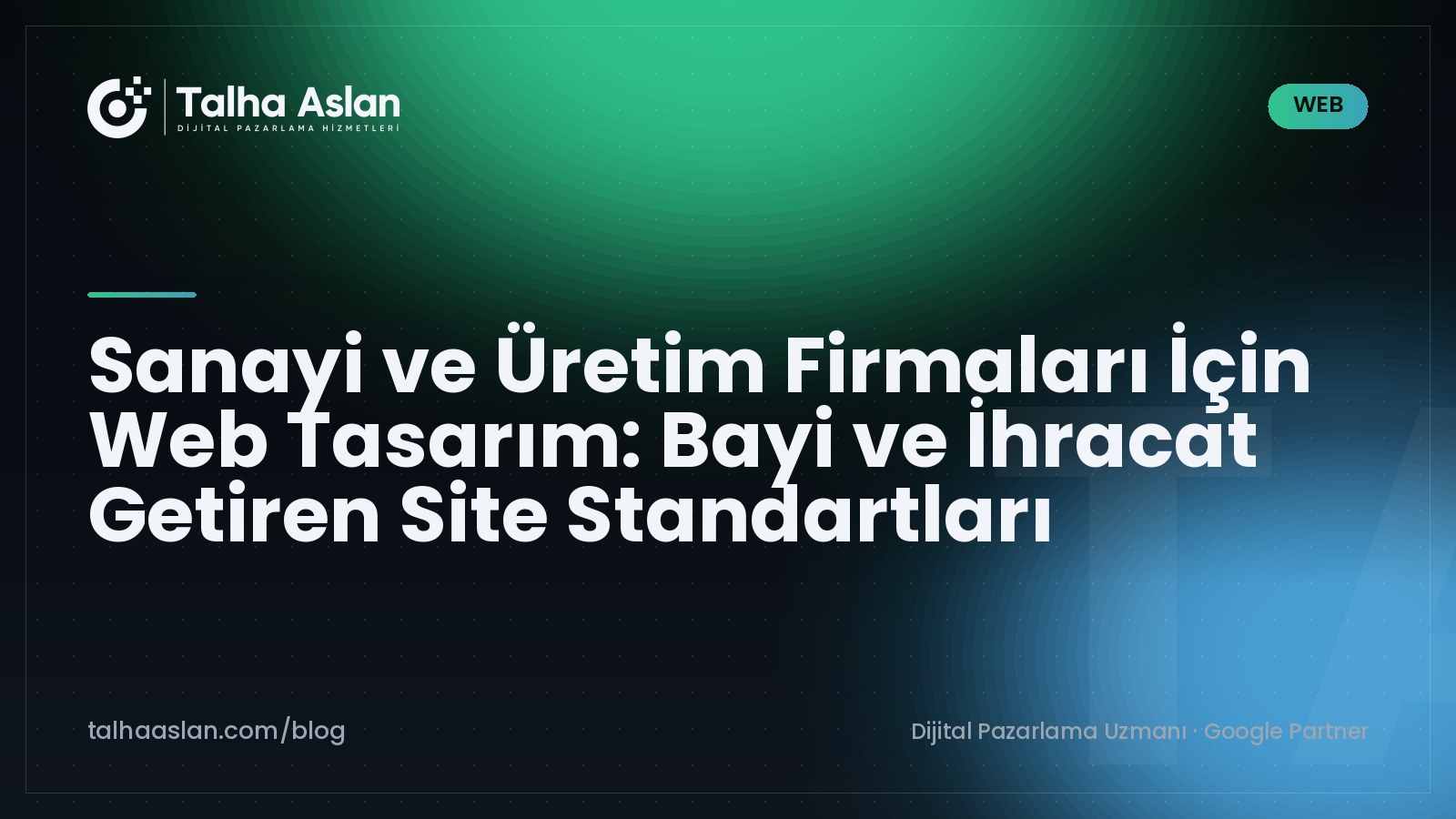 Sanayi ve Üretim Firmaları İçin Web Tasarım: Bayi ve İhracat Getiren Site Standartları | Talha Aslan Blog