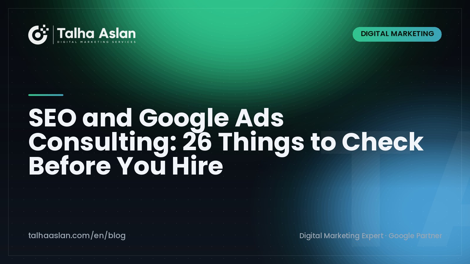 SEO and Google Ads Consulting: 26 Things to Check Before You Hire | Talha Aslan Blog