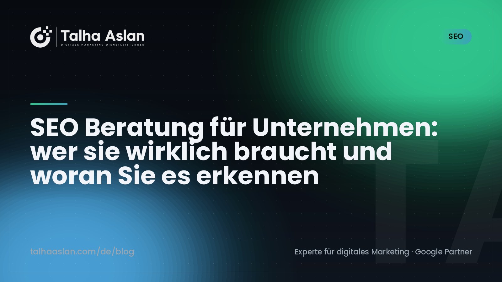 SEO Beratung für Unternehmen: wer sie wirklich braucht und woran Sie es erkennen | Talha Aslan Blog