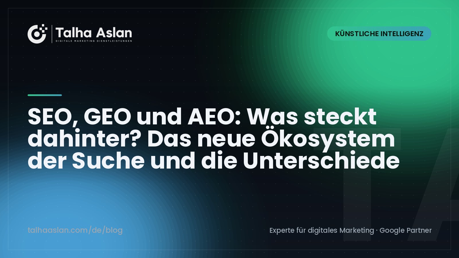 SEO, GEO und AEO: Was steckt dahinter? Das neue Ökosystem der Suche und die Unterschiede | Talha Aslan Blog