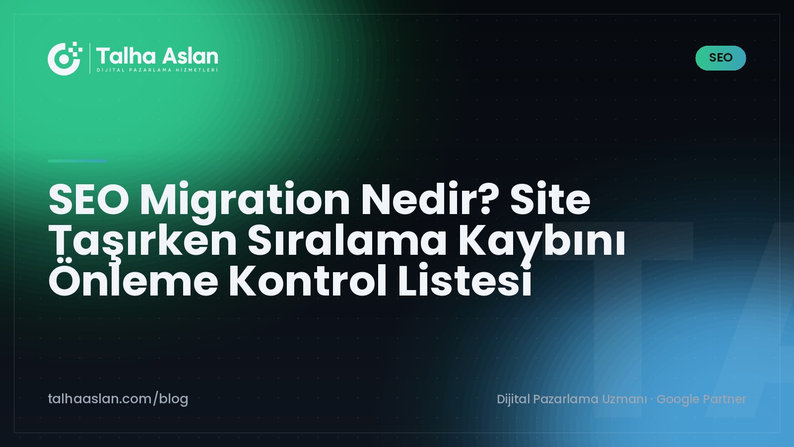 SEO Migration Nedir? Site Taşırken Sıralama Kaybını Önleme Kontrol Listesi | Talha Aslan Blog
