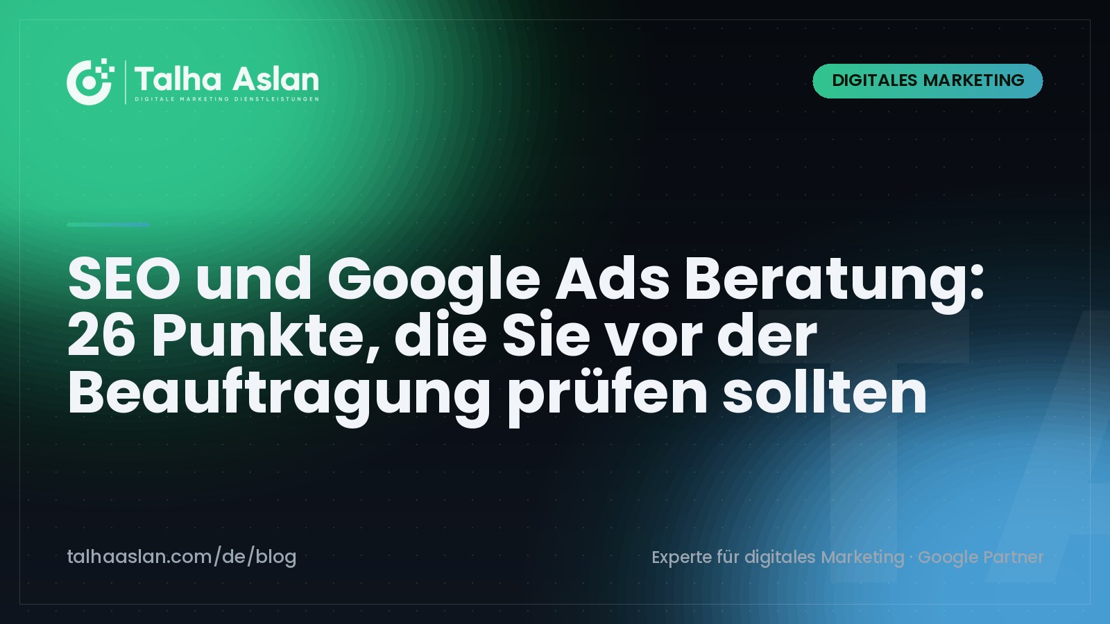 SEO und Google Ads Beratung: 26 Punkte, die Sie vor der Beauftragung prüfen sollten | Talha Aslan Blog