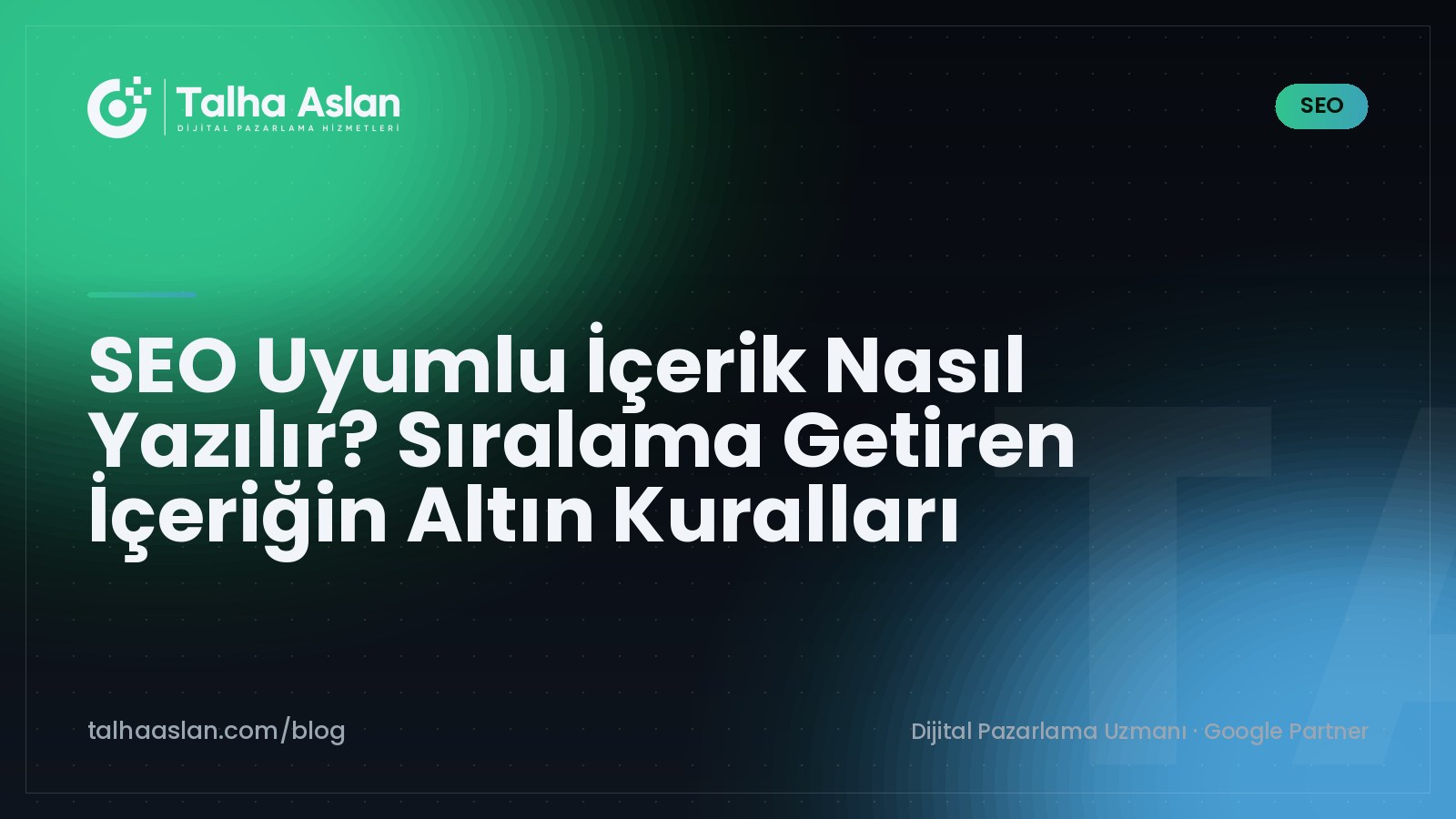 SEO Uyumlu İçerik Nasıl Yazılır? Sıralama Getiren İçeriğin Altın Kuralları | Talha Aslan Blog