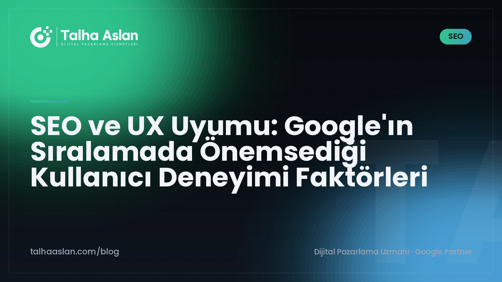 SEO ve UX Uyumu: Google'ın Sıralamada Önemsediği Kullanıcı Deneyimi Faktörleri | Talha Aslan Blog