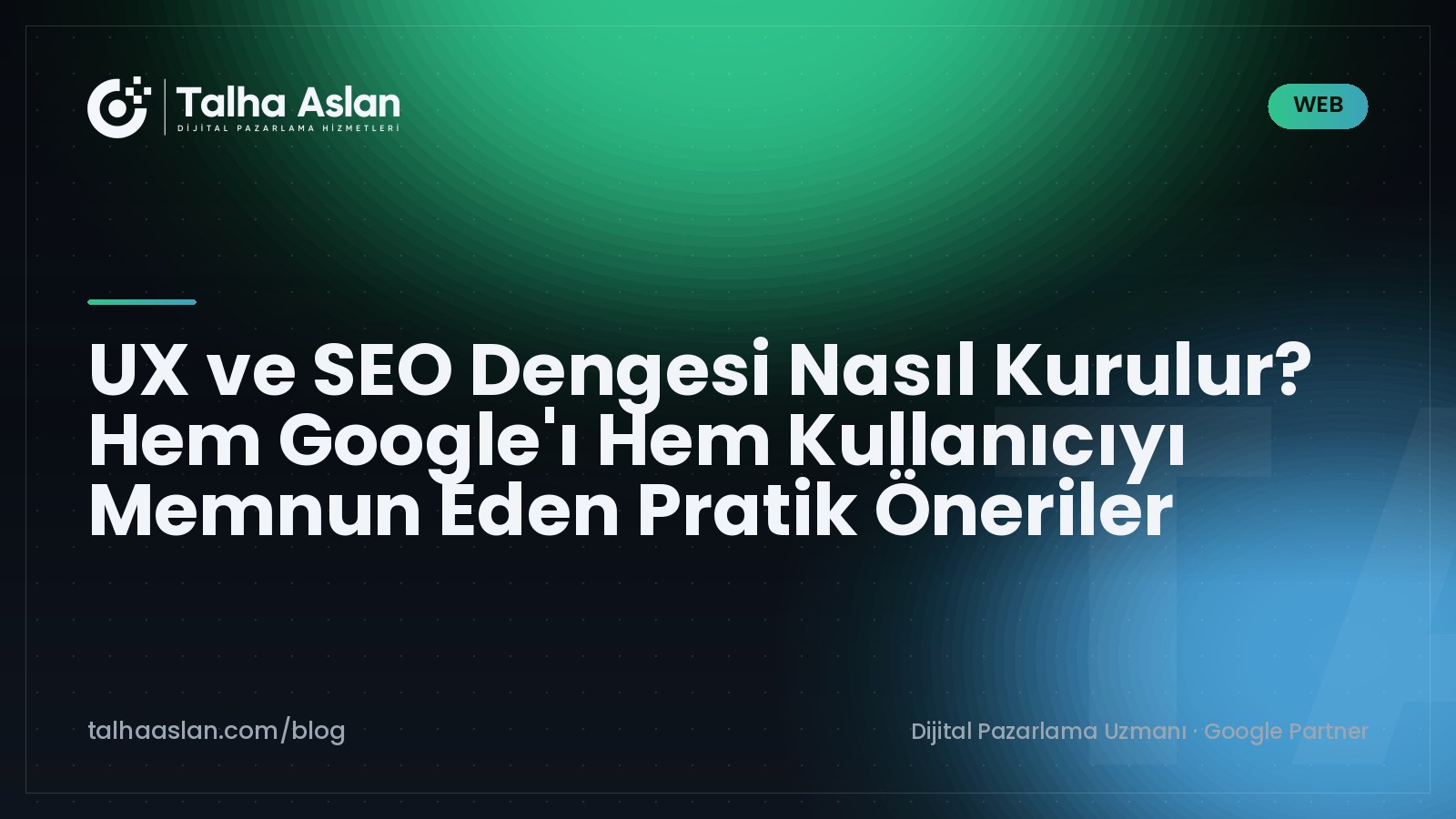 UX ve SEO Dengesi Nasıl Kurulur? Hem Google'ı Hem Kullanıcıyı Memnun Eden Pratik Öneriler | Talha Aslan Blog