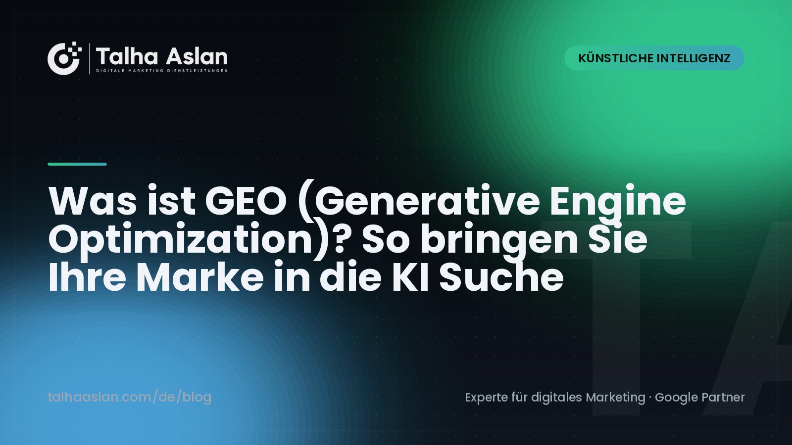 Was ist GEO (Generative Engine Optimization)? So bringen Sie Ihre Marke in die KI Suche | Talha Aslan Blog