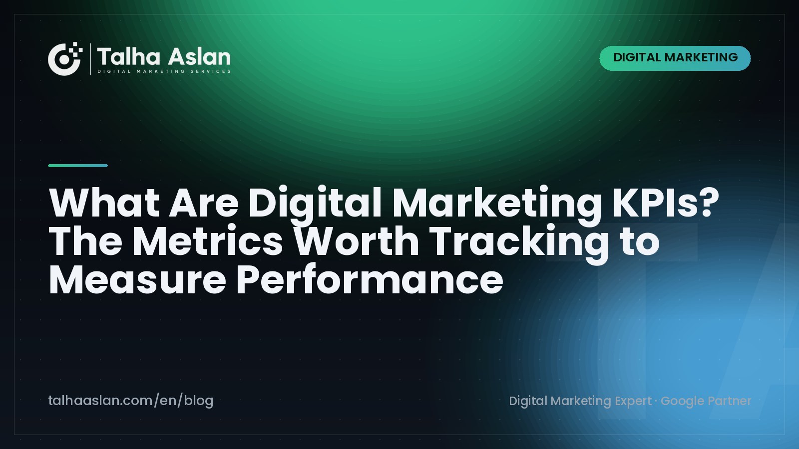 What Are Digital Marketing KPIs? The Metrics Worth Tracking to Measure Performance | Talha Aslan Blog