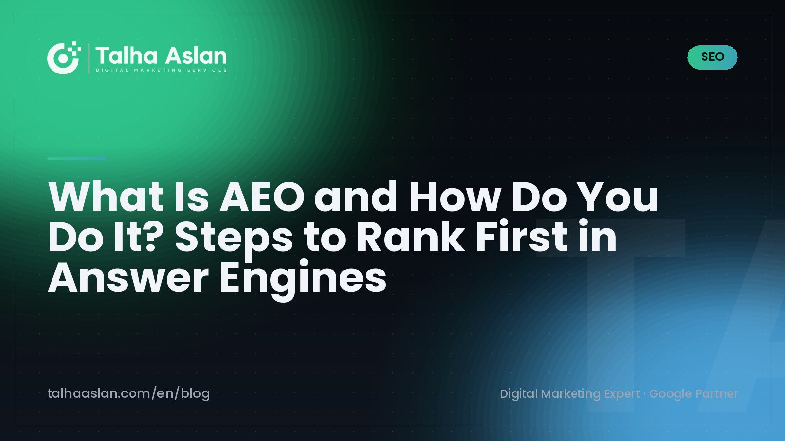 What Is AEO and How Do You Do It? Steps to Rank First in Answer Engines | Talha Aslan Blog