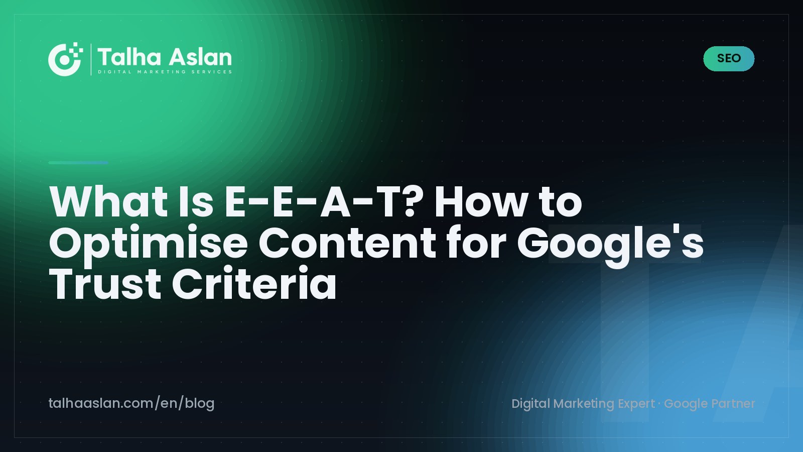 What Is E-E-A-T? How to Optimise Content for Google's Trust Criteria | Talha Aslan Blog