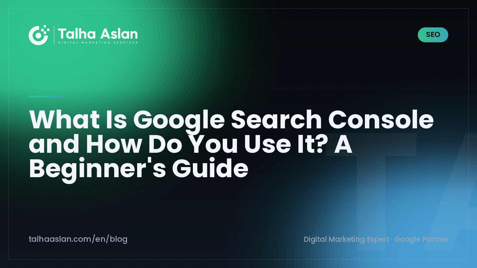 What Is Google Search Console and How Do You Use It? A Beginner's Guide | Talha Aslan Blog